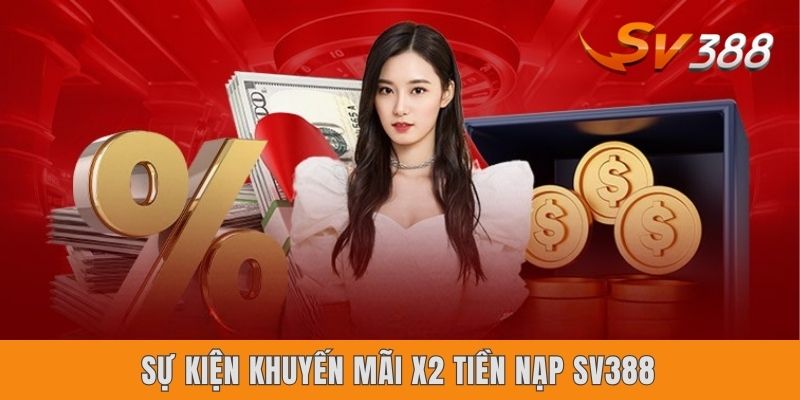 Khuyến Mãi X2 Tiền Nạp Sv388 - Cơ Hội Thưởng 100% Cho Newbie Sự kiện khuyến mãi X2 tiền nạp Sv388