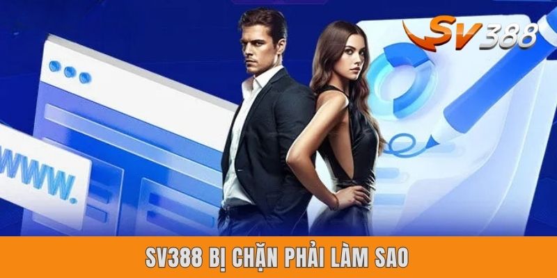 Sv388 Bị Chặn Phải Làm Sao? Nguyên Do & 4 Cách Xử Lý Gọn Lẹ