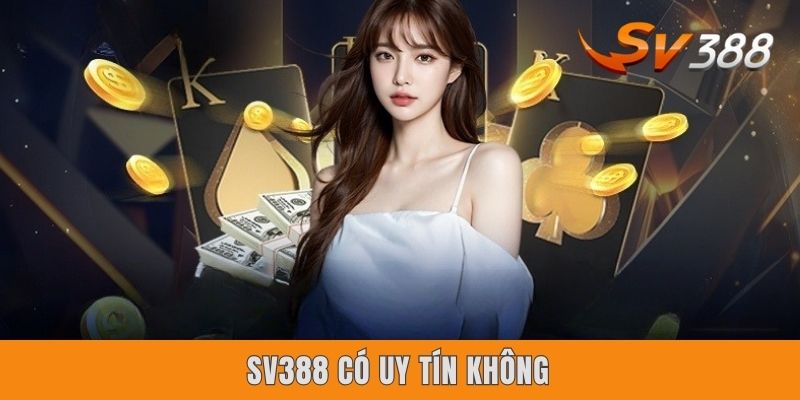 Sv388 Có Uy Tín Không? 4 Minh Chứng Vàng Lý Giải Vướng Mắc