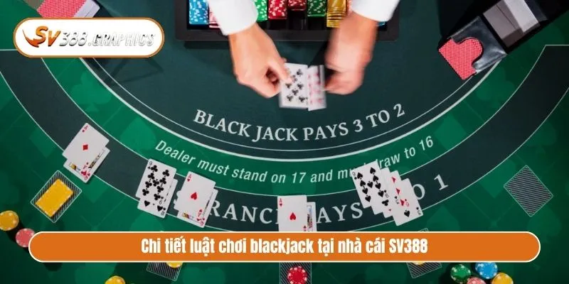 Cách Chơi Blackjack Chuẩn Như SGK Và Mẹo Cược Thắng Chi tiết luật chơi blackjack tại nhà cái SV388