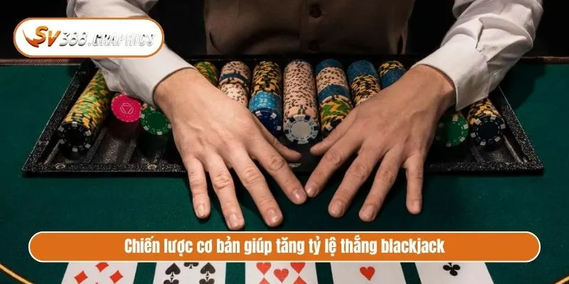 Cách Chơi Blackjack Chuẩn Như SGK Và Mẹo Cược Thắng Chiến lược cơ bản giúp tăng tỷ lệ thắng blackjack