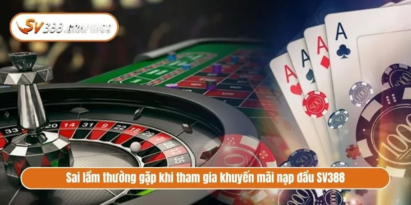 Chương Trình Khuyến Mãi Nạp Đầu SV388 Thưởng Cực Khủng Sai lầm thường gặp khi tham gia khuyến mãi nạp đầu SV388